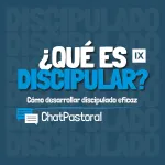 ¿Qué es Discipular? – Cómo desarrollar discipulado eficaz | Chat Pastoral